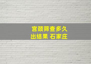 宫颈筛查多久出结果 石家庄